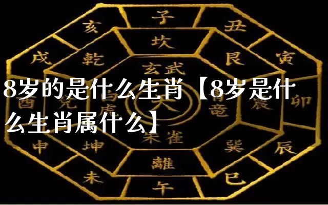 8岁的是什么生肖【8岁是什么生肖属什么】_生肖属相_第1张_道圣缘 8岁的是什么生肖【8岁是什么生肖属什么】_https://www.dao-sheng-yuan.com_生肖属相_第1张