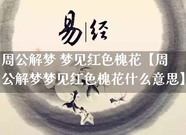 周公解梦 梦见红色槐花【周公解梦梦见红色槐花什么意思】_https://www.dao-sheng-yuan.com_周公解梦_第1张