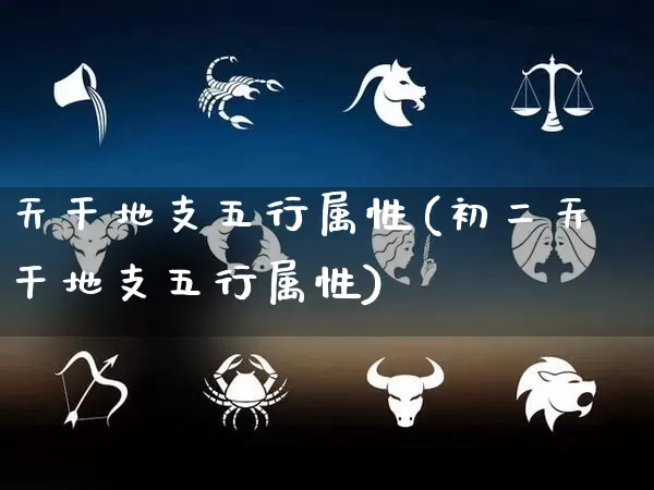 天干地支五行属性(初二天干地支五行属性)_https://www.dao-sheng-yuan.com_周公解梦_第1张