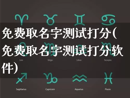 免费取名字测试打分(免费取名字测试打分软件)_https://www.dao-sheng-yuan.com_生肖属相_第1张