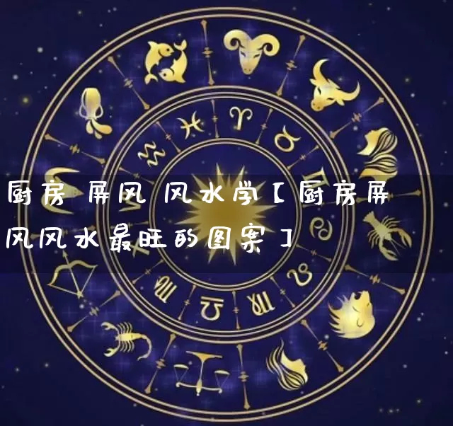 厨房 屏风 风水学【厨房屏风风水最旺的图案】_风水_第1张_道圣缘 厨房 屏风 风水学【厨房屏风风水最旺的图案】_https://www.dao-sheng-yuan.com_风水_第1张