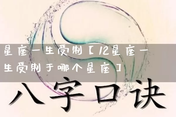 星座一生受制【12星座一生受制于哪个星座】_https://www.dao-sheng-yuan.com_十二星座_第1张