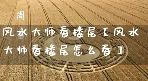 风水大师看楼层【风水大师看楼层怎么看】_风水_第1张_道圣缘 风水大师看楼层【风水大师看楼层怎么看】_https://www.dao-sheng-yuan.com_风水_第1张