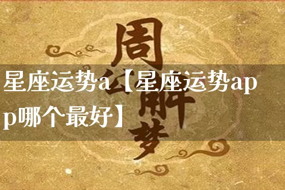 星座运势a【星座运势app哪个最好】_https://www.dao-sheng-yuan.com_生肖属相_第1张