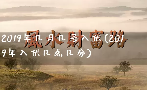 2019年几月几号入伏(2019年入伏几点几分)_https://www.dao-sheng-yuan.com_道源国学_第1张