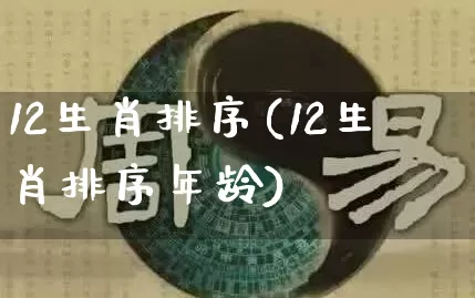 12生肖排序(12生肖排序年龄)_https://www.dao-sheng-yuan.com_算命_第1张
