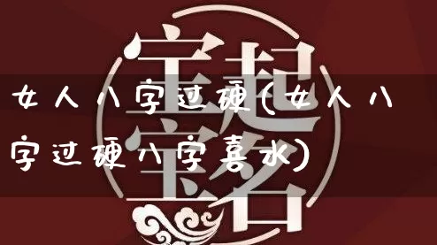 女人八字过硬(女人八字过硬八字喜水)_https://www.dao-sheng-yuan.com_算命_第1张