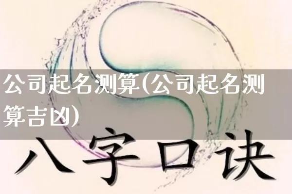 公司起名测算(公司起名测算吉凶)_https://www.dao-sheng-yuan.com_生肖属相_第1张