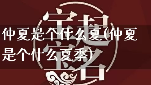 仲夏是个什么夏(仲夏是个什么夏季)_https://www.dao-sheng-yuan.com_生肖属相_第1张