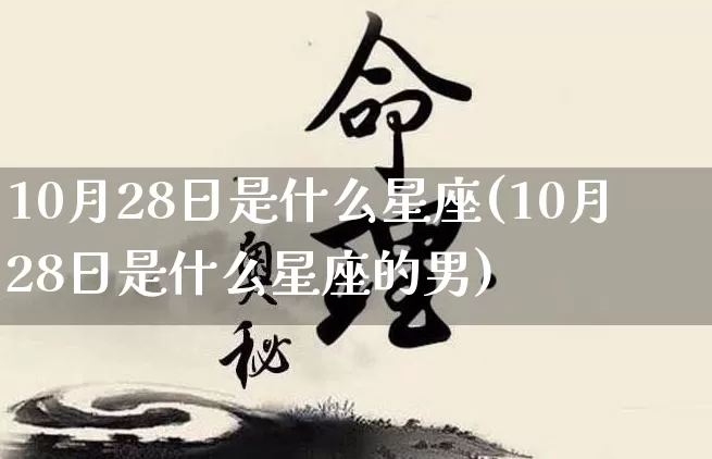 10月28日是什么星座(10月28日是什么星座的男)_https://www.dao-sheng-yuan.com_易经_第1张