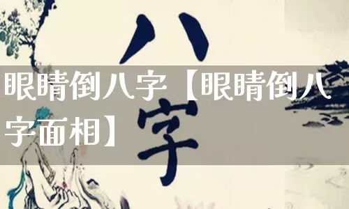 眼睛倒八字【眼睛倒八字面相】_https://www.dao-sheng-yuan.com_十二星座_第1张