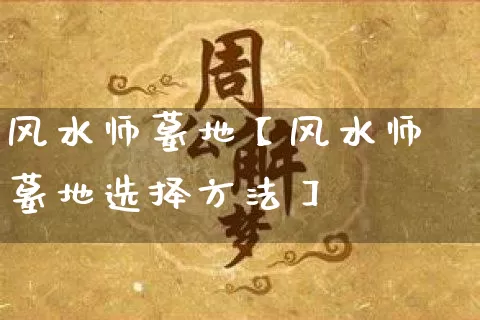 风水师墓地【风水师墓地选择方法】_https://www.dao-sheng-yuan.com_周公解梦_第1张