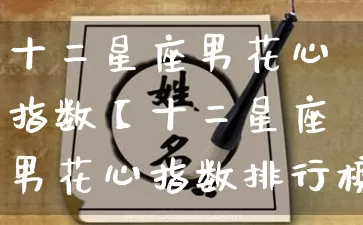 十二星座男花心指数【十二星座男花心指数排行榜】_https://www.dao-sheng-yuan.com_十二星座_第1张