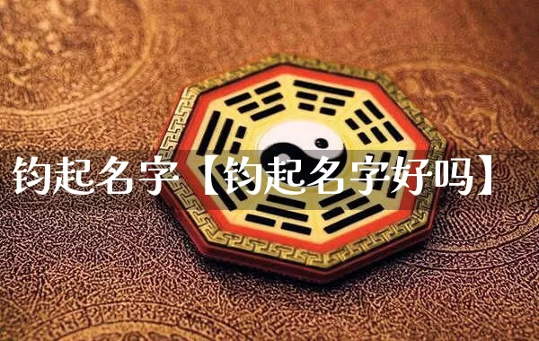 钧起名字【钧起名字好吗】_https://www.dao-sheng-yuan.com_五行_第1张