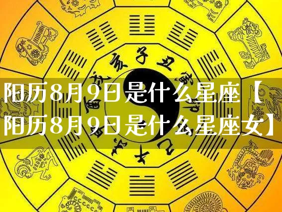 阳历8月9日是什么星座【阳历8月9日是什么星座女】_十二星座_第1张_道圣缘 阳历8月9日是什么星座【阳历8月9日是什么星座女】_https://www.dao-sheng-yuan.com_十二星座_第1张