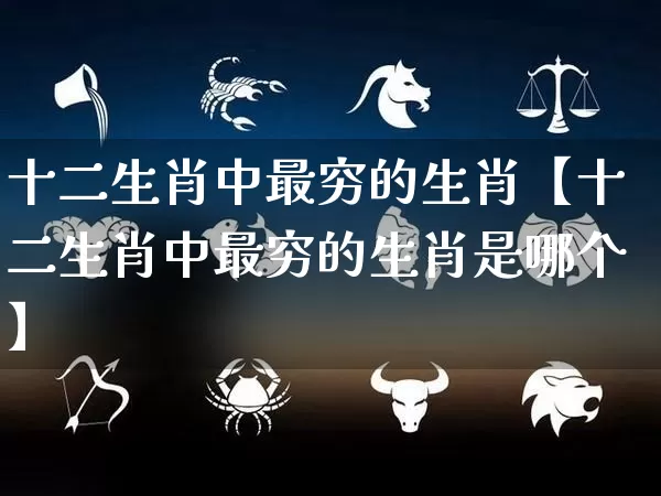 十二生肖中最穷的生肖【十二生肖中最穷的生肖是哪个】_十二星座_第1张_道圣缘 十二生肖中最穷的生肖【十二生肖中最穷的生肖是哪个】_https://www.dao-sheng-yuan.com_十二星座_第1张