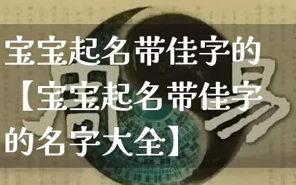 宝宝起名带佳字的【宝宝起名带佳字的名字大全】_https://www.dao-sheng-yuan.com_起名_第1张