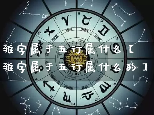 雅字属于五行属什么【雅字属于五行属什么的】_https://www.dao-sheng-yuan.com_十二星座_第1张