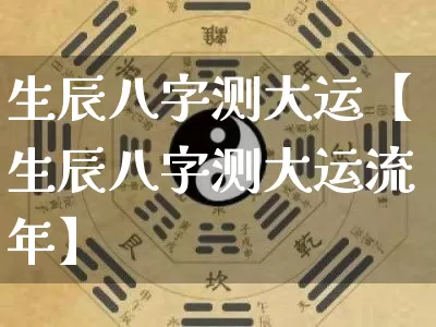生辰八字测大运【生辰八字测大运流年】_https://www.dao-sheng-yuan.com_起名_第1张