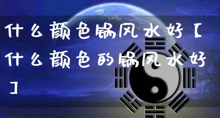 什么颜色锅风水好【什么颜色的锅风水好】_https://www.dao-sheng-yuan.com_起名_第1张