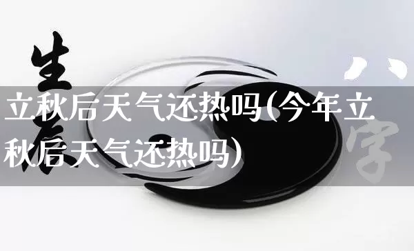 立秋后天气还热吗(今年立秋后天气还热吗)_https://www.dao-sheng-yuan.com_起名_第1张