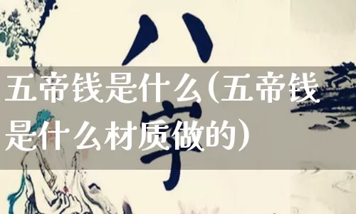 五帝钱是什么(五帝钱是什么材质做的)_https://www.dao-sheng-yuan.com_易经_第1张