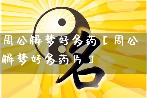 周公解梦好多药【周公解梦好多药片】_https://www.dao-sheng-yuan.com_易经_第1张