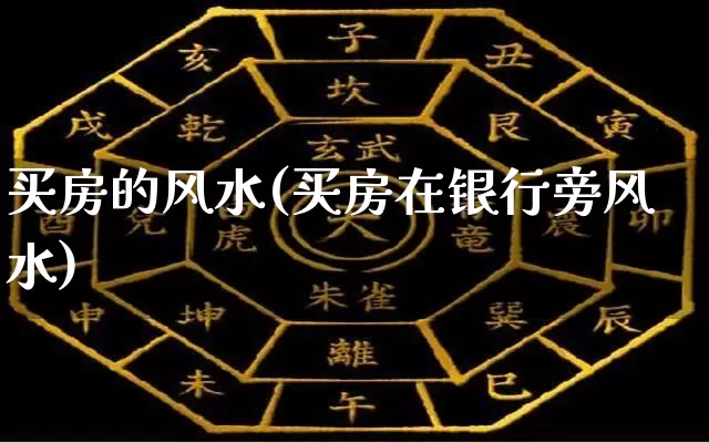 买房的风水(买房在银行旁风水)_https://www.dao-sheng-yuan.com_易经_第1张