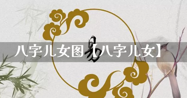 八字儿女图【八字儿女】_八字_第1张_道圣缘 八字儿女图【八字儿女】_https://www.dao-sheng-yuan.com_八字_第1张