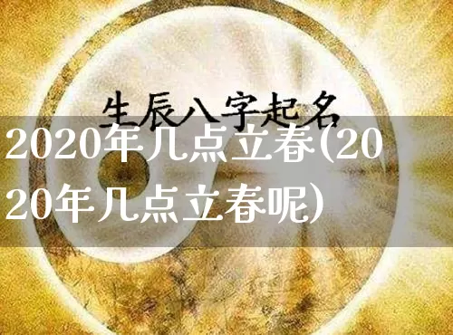 2020年几点立春(2020年几点立春呢)_https://www.dao-sheng-yuan.com_算命_第1张