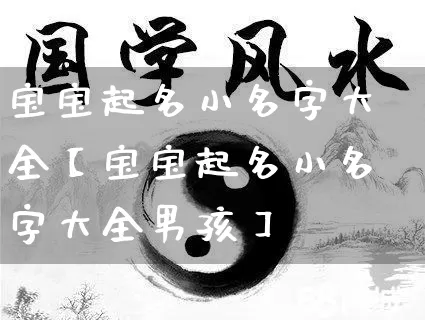 宝宝起名小名字大全【宝宝起名小名字大全男孩】_https://www.dao-sheng-yuan.com_起名_第1张