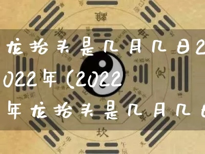 龙抬头是几月几日2022年(2022年龙抬头是几月几日)_https://www.dao-sheng-yuan.com_五行_第1张