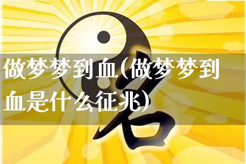 做梦梦到血(做梦梦到血是什么征兆)_https://www.dao-sheng-yuan.com_算命_第1张
