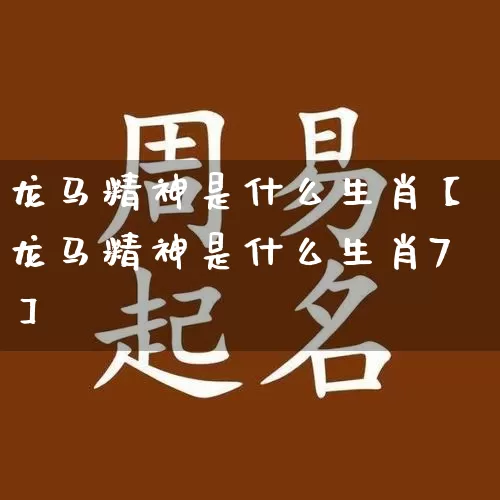 龙马精神是什么生肖【龙马精神是什么生肖7】_https://www.dao-sheng-yuan.com_十二星座_第1张
