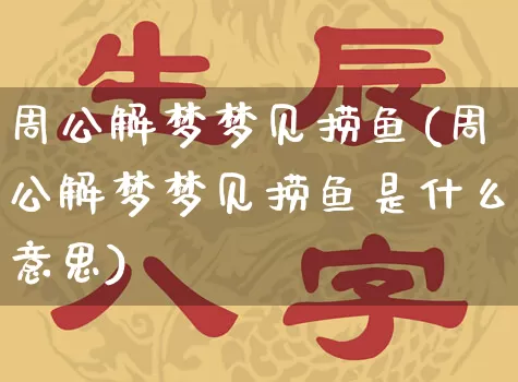 周公解梦梦见捞鱼(周公解梦梦见捞鱼是什么意思)_https://www.dao-sheng-yuan.com_十二星座_第1张