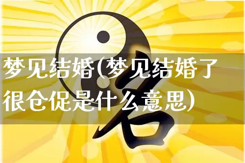 梦见结婚(梦见结婚了很仓促是什么意思)_https://www.dao-sheng-yuan.com_十二星座_第1张