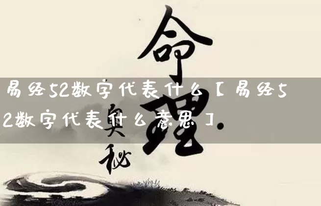 易经52数字代表什么【易经52数字代表什么意思】_https://www.dao-sheng-yuan.com_十二星座_第1张
