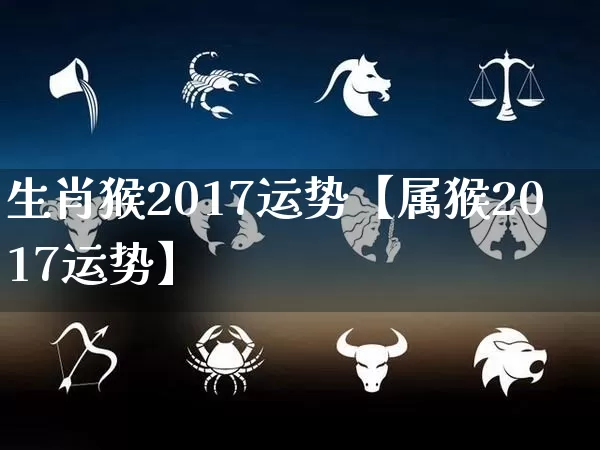 生肖猴2017运势【属猴2017运势】_https://www.dao-sheng-yuan.com_生肖属相_第1张