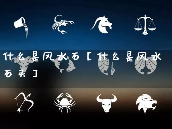 什么是风水石【什么是风水石头】_https://www.dao-sheng-yuan.com_十二星座_第1张