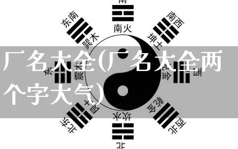 厂名大全(厂名大全两个字大气)_https://www.dao-sheng-yuan.com_起名_第1张