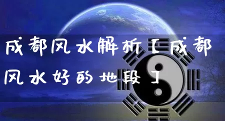 成都风水解析【成都风水好的地段】_https://www.dao-sheng-yuan.com_道源国学_第1张