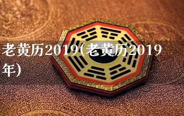 老黄历2019(老黄历2019年)_https://www.dao-sheng-yuan.com_八字_第1张
