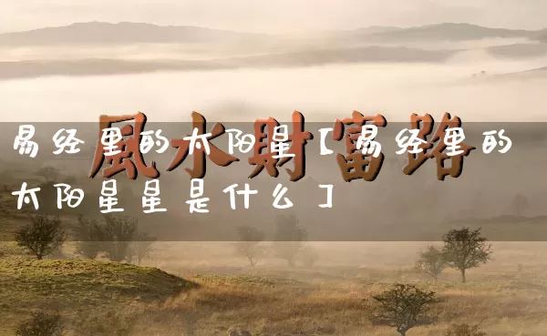 易经里的太阳星【易经里的太阳星星是什么】_https://www.dao-sheng-yuan.com_十二星座_第1张