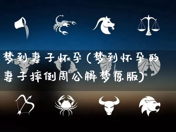 梦到妻子怀孕(梦到怀孕的妻子摔倒周公解梦原版)_https://www.dao-sheng-yuan.com_周公解梦_第1张