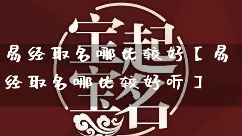 易经取名哪比较好【易经取名哪比较好听】_https://www.dao-sheng-yuan.com_五行_第1张