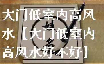 大门低室内高风水【大门低室内高风水好不好】_https://www.dao-sheng-yuan.com_生肖属相_第1张