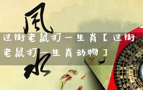 过街老鼠打一生肖【过街老鼠打一生肖动物】_生肖属相_第1张_道圣缘 过街老鼠打一生肖【过街老鼠打一生肖动物】_https://www.dao-sheng-yuan.com_生肖属相_第1张