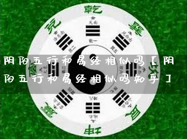 阴阳五行和易经相似吗【阴阳五行和易经相似吗知乎】_https://www.dao-sheng-yuan.com_算命_第1张