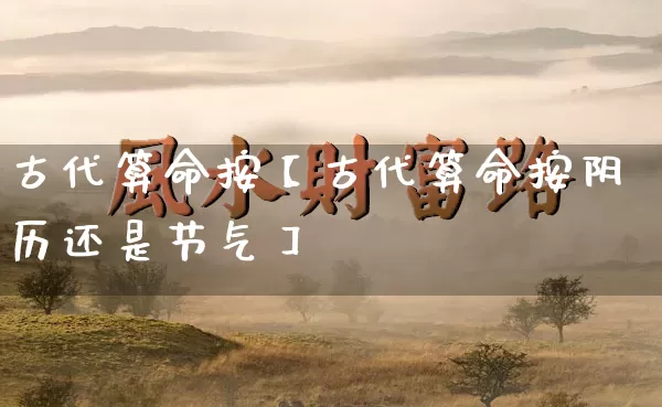 古代算命按【古代算命按阴历还是节气】_算命_第1张_道圣缘 古代算命按【古代算命按阴历还是节气】_https://www.dao-sheng-yuan.com_算命_第1张