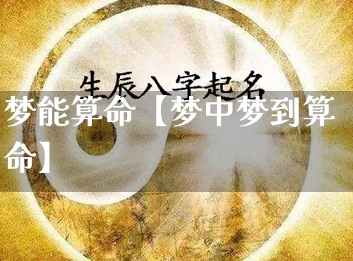 梦能算命【梦中梦到算命】_https://www.dao-sheng-yuan.com_道源国学_第1张